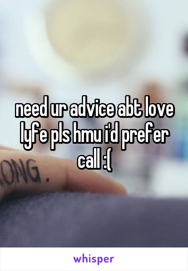 need ur advice abt love lyfe pls hmu i'd prefer call :(