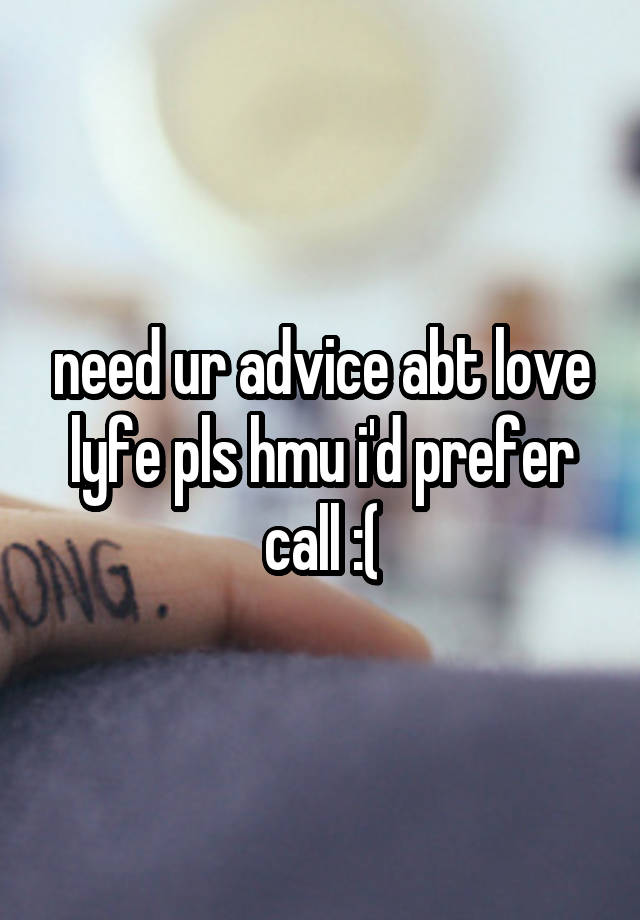 need ur advice abt love lyfe pls hmu i'd prefer call :(