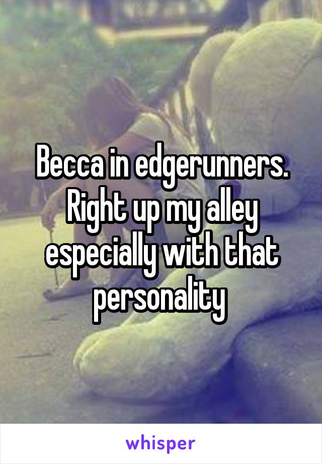 Becca in edgerunners. Right up my alley especially with that personality 