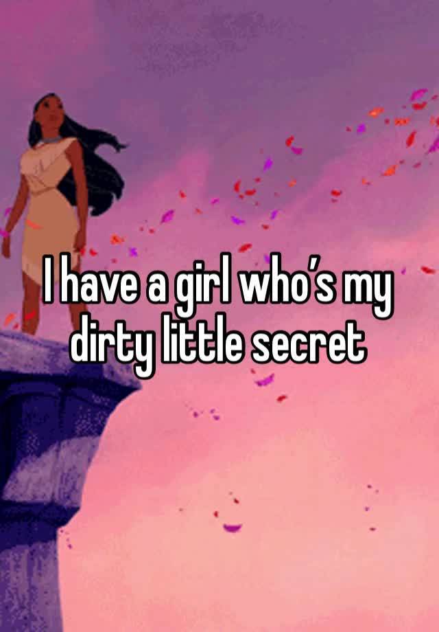 I have a girl who’s my dirty little secret