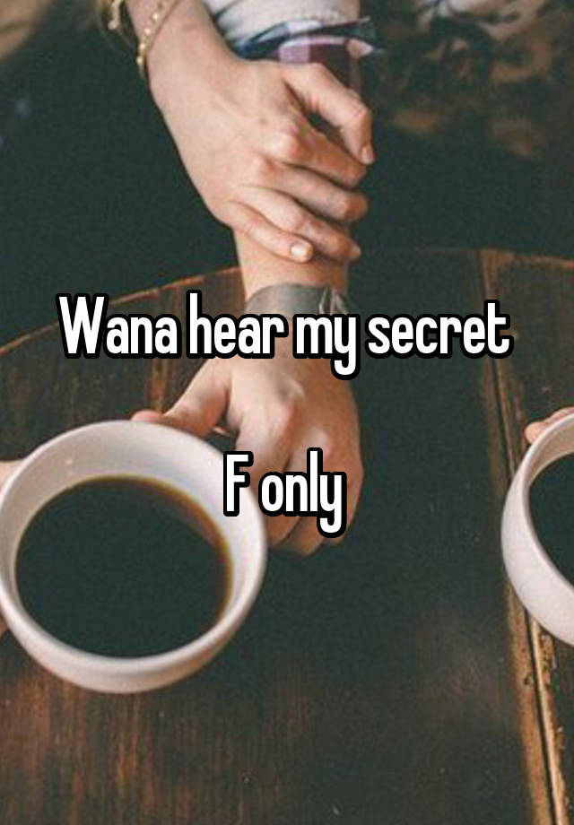 Wana hear my secret 

F only 