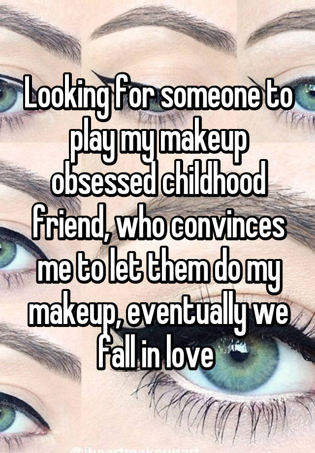 Looking for someone to play my makeup obsessed childhood friend, who convinces me to let them do my makeup, eventually we fall in love 