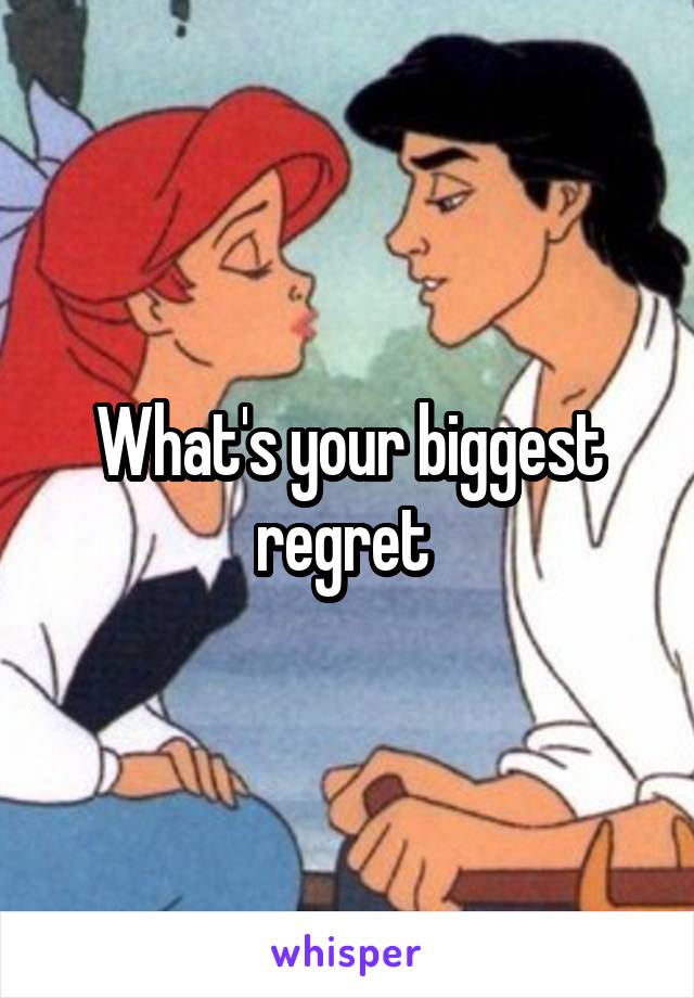 What's your biggest regret 