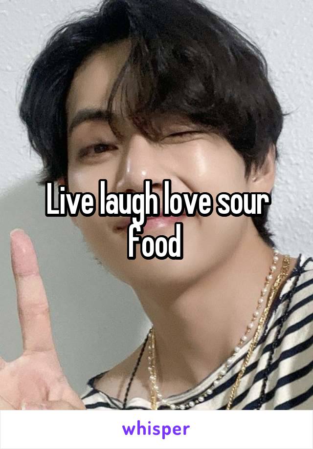 Live laugh love sour food 