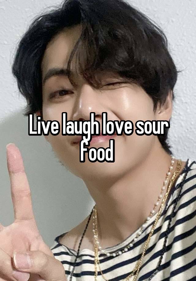 Live laugh love sour food 