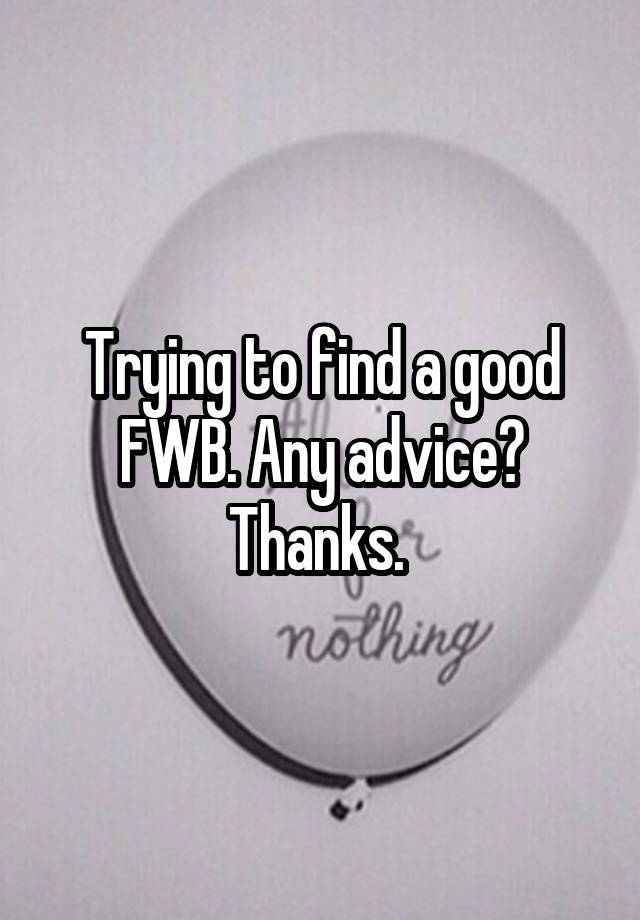 Trying to find a good FWB. Any advice? Thanks. 