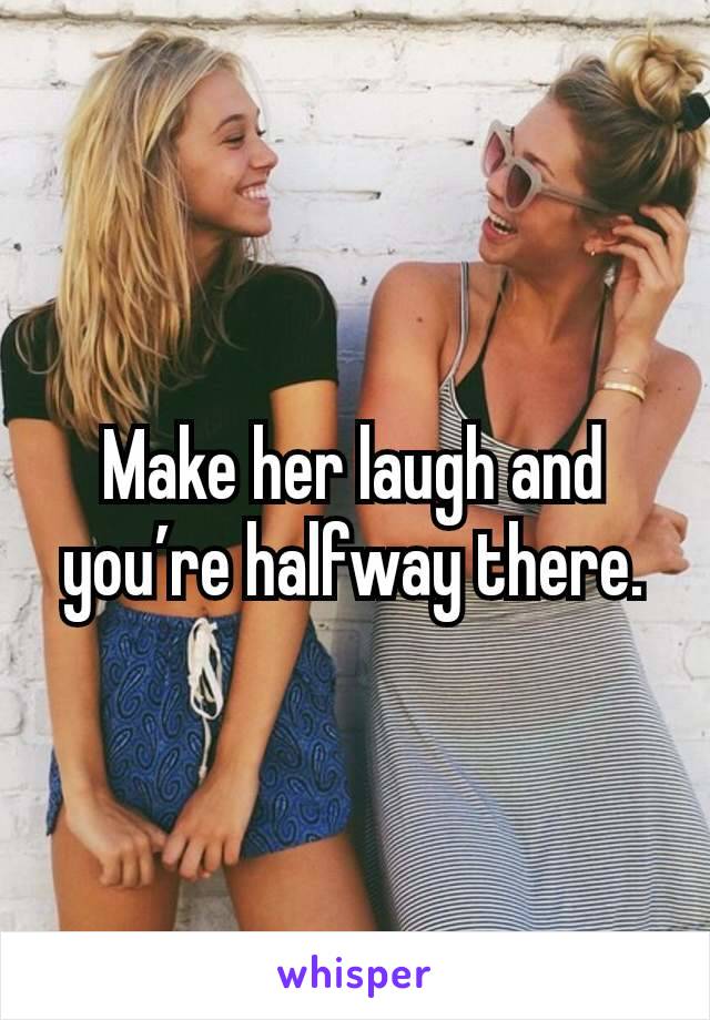 Make her laugh and you’re halfway there.