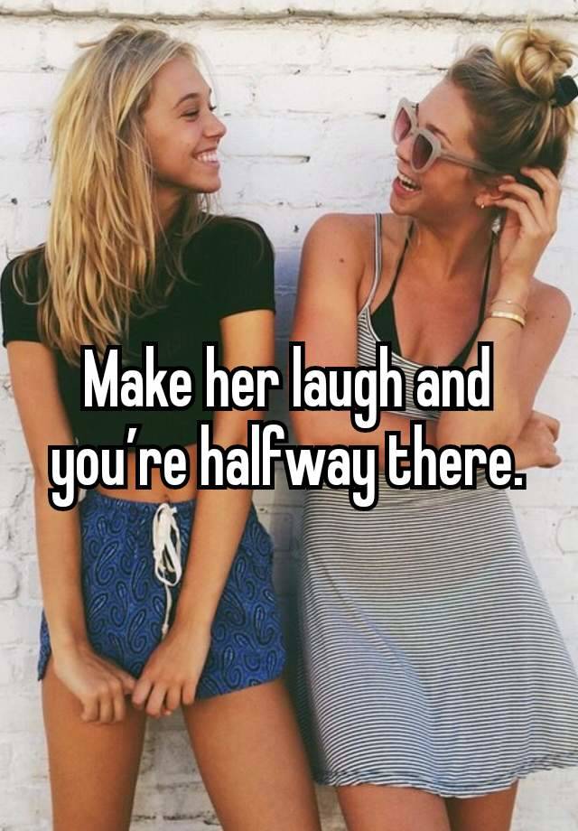 Make her laugh and you’re halfway there.