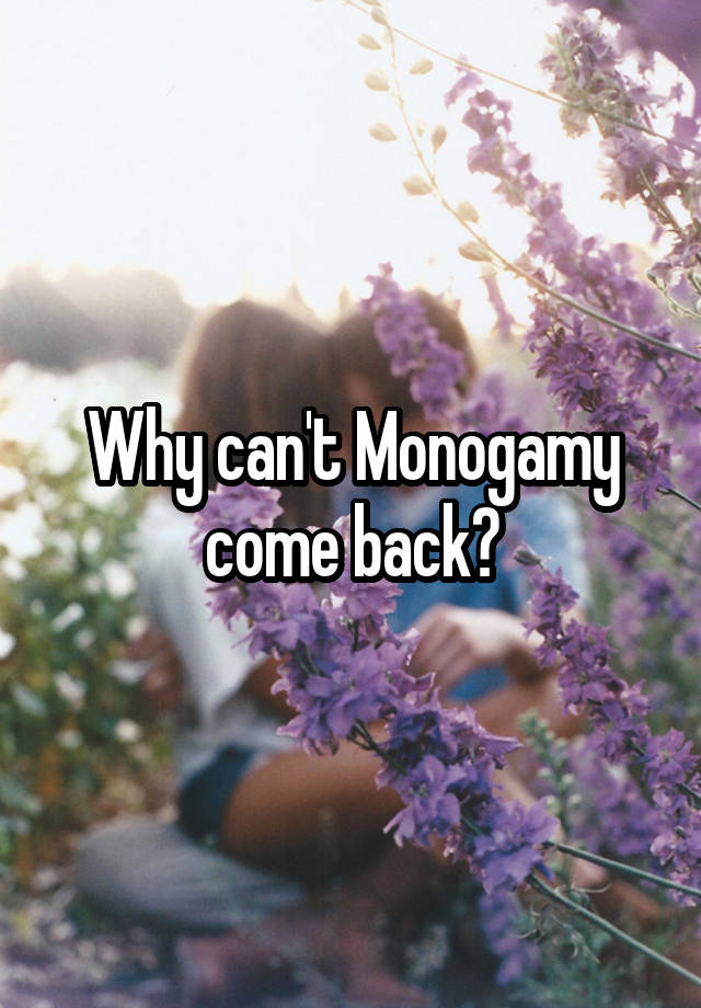 Why can't Monogamy come back?
