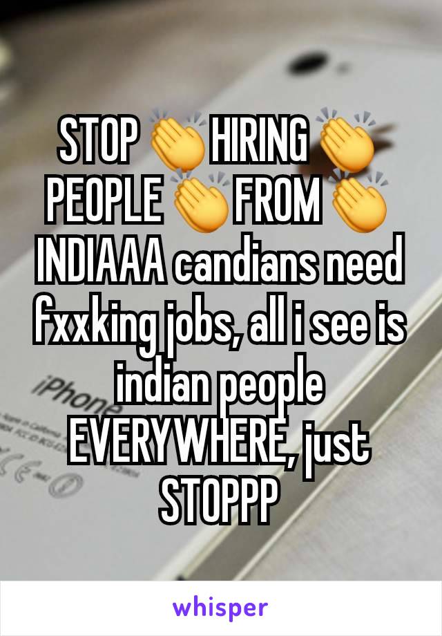 STOP👏HIRING👏PEOPLE👏FROM👏INDIAAA candians need fxxking jobs, all i see is indian people EVERYWHERE, just STOPPP