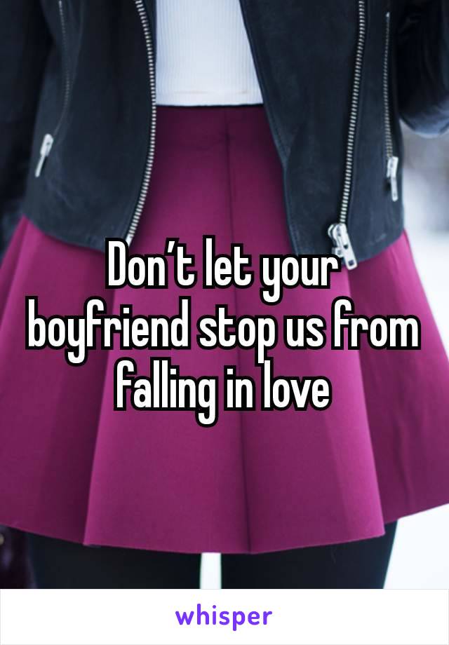 Don’t let your boyfriend stop us from falling in love