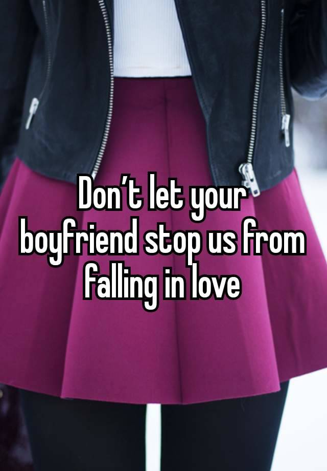 Don’t let your boyfriend stop us from falling in love