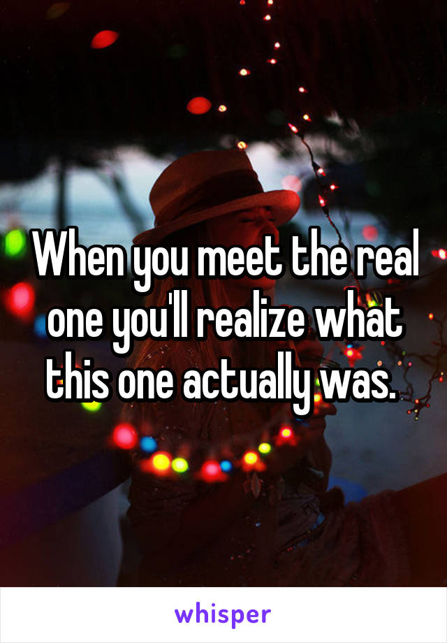 When you meet the real one you'll realize what this one actually was. 