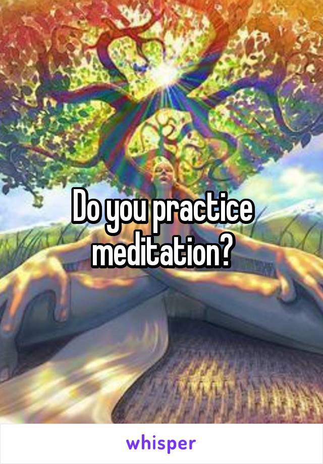 Do you practice meditation?