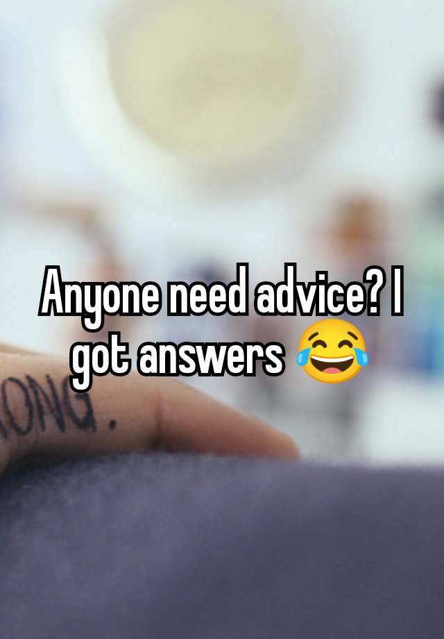 Anyone need advice? I got answers 😂