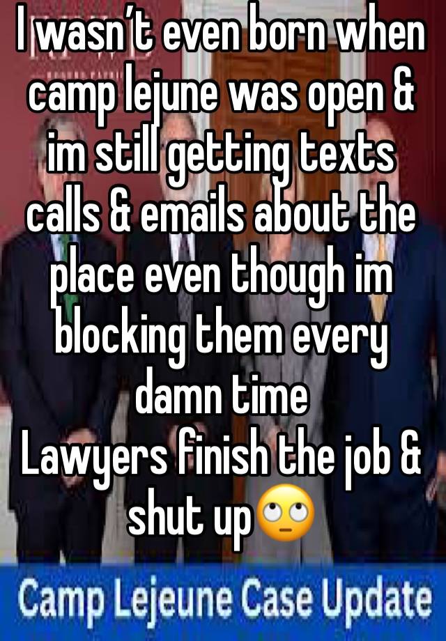 I wasn’t even born when camp lejune was open & im still getting texts calls & emails about the place even though im blocking them every damn time
Lawyers finish the job & shut up🙄