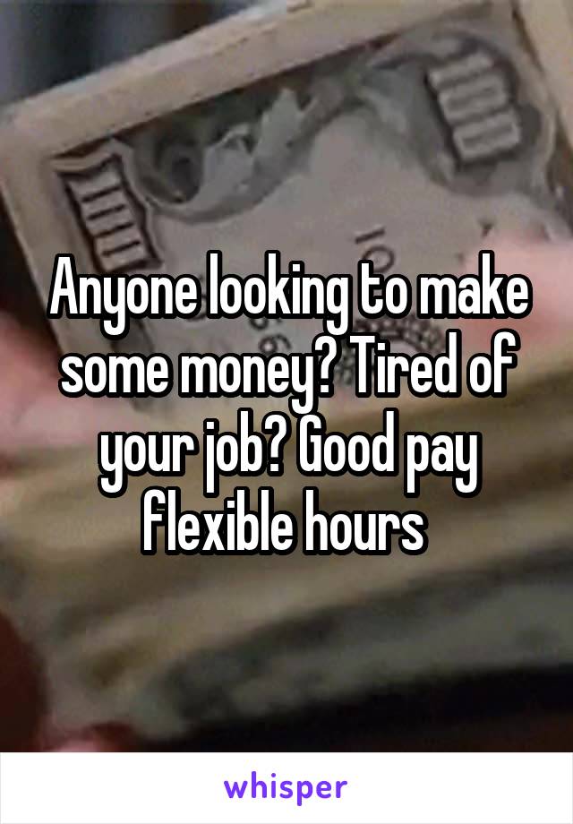 Anyone looking to make some money? Tired of your job? Good pay flexible hours 