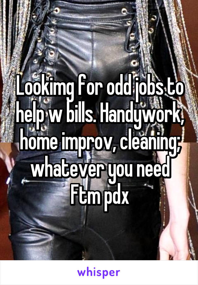 Lookimg for odd jobs to help w bills. Handywork, home improv, cleaning; whatever you need
Ftm pdx