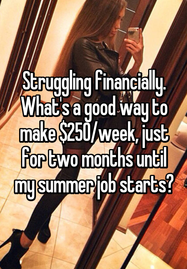 Struggling financially. What's a good way to make $250/week, just for two months until my summer job starts?