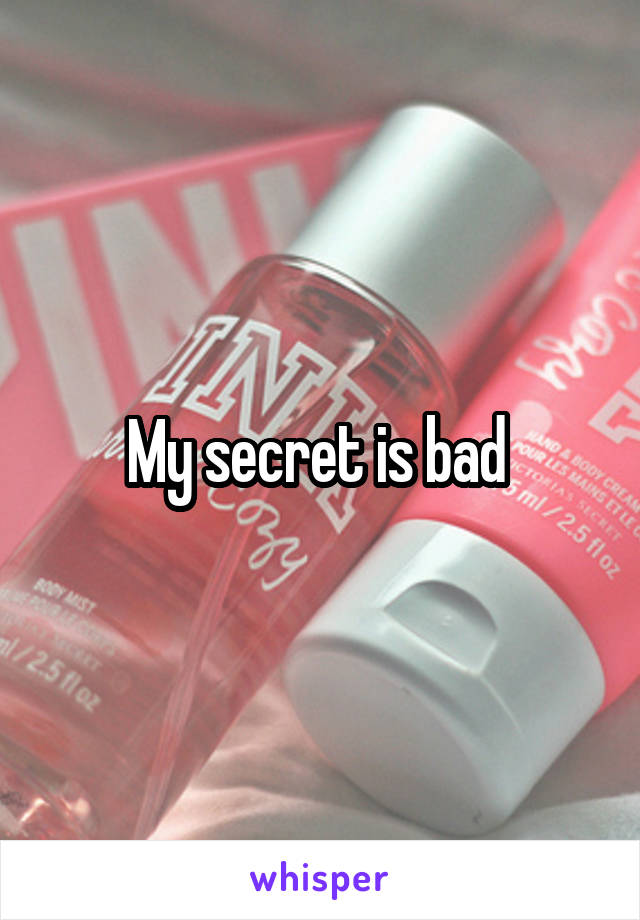 My secret is bad 