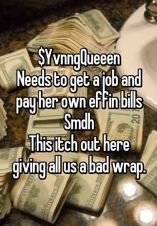 $YvnngQueeen
Needs to get a job and pay her own effin bills
Smdh
This itch out here giving all us a bad wrap.