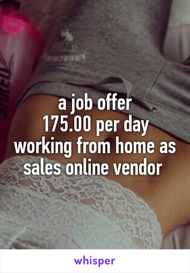 a job offer
175.00 per day working from home as sales online vendor 