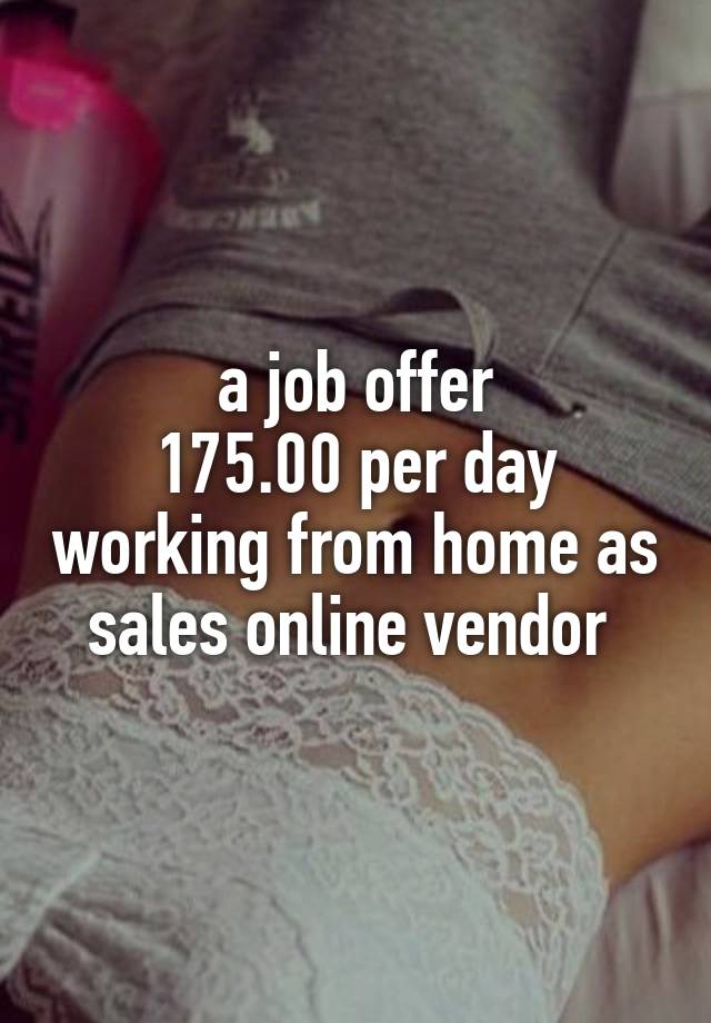 a job offer
175.00 per day working from home as sales online vendor 