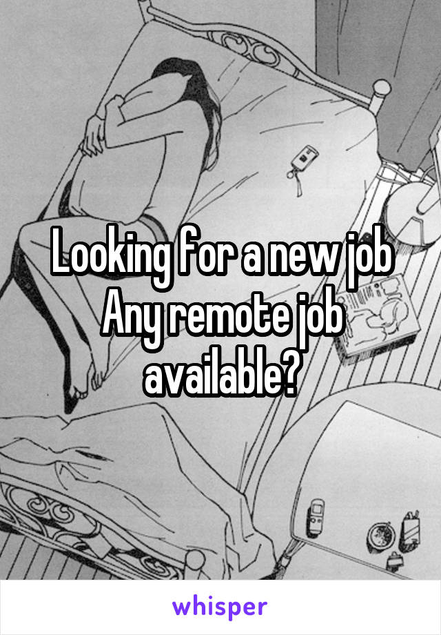 Looking for a new job
Any remote job available?