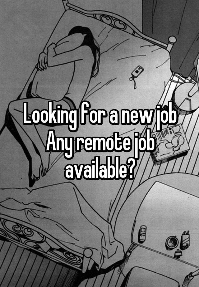 Looking for a new job
Any remote job available?