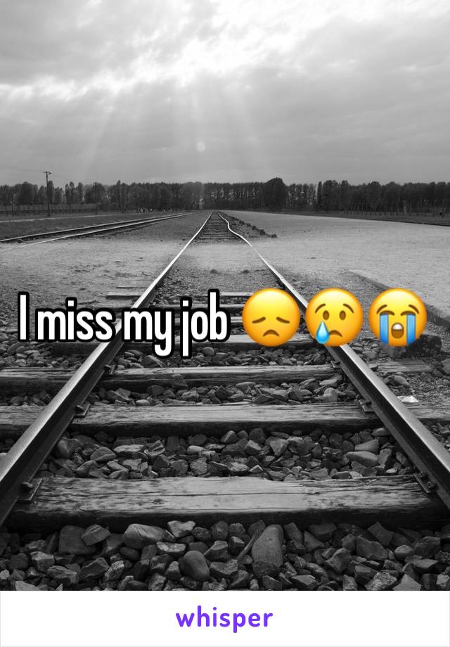 I miss my job 😞😢😭