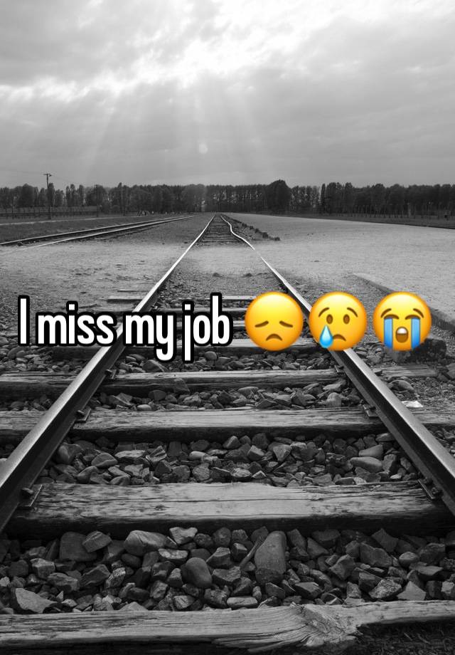 I miss my job 😞😢😭