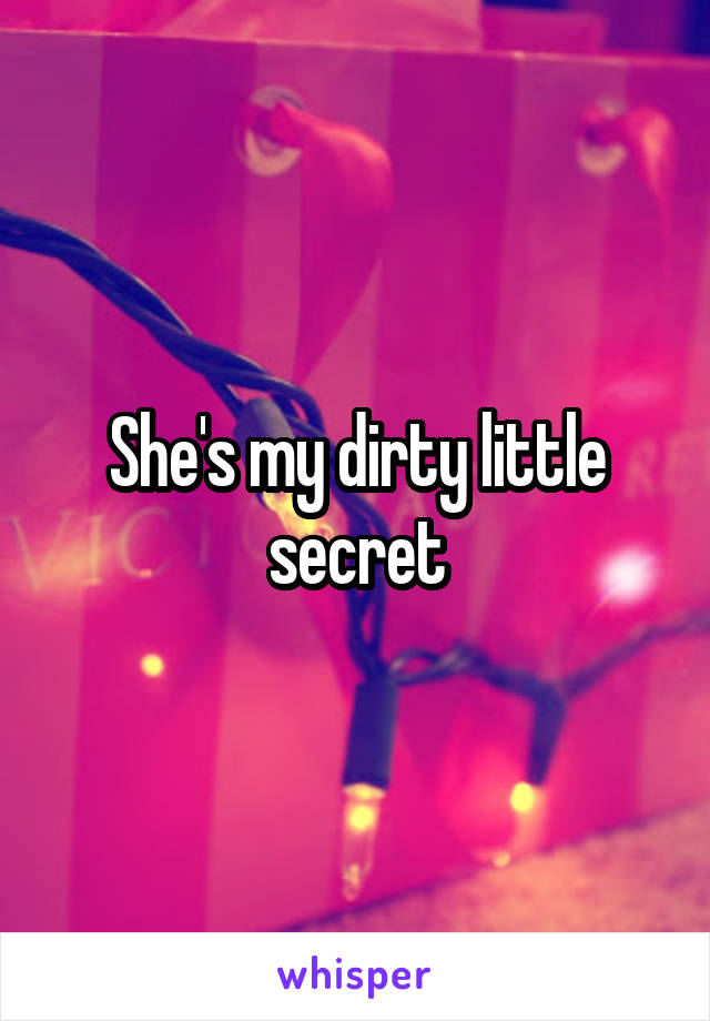 She's my dirty little secret