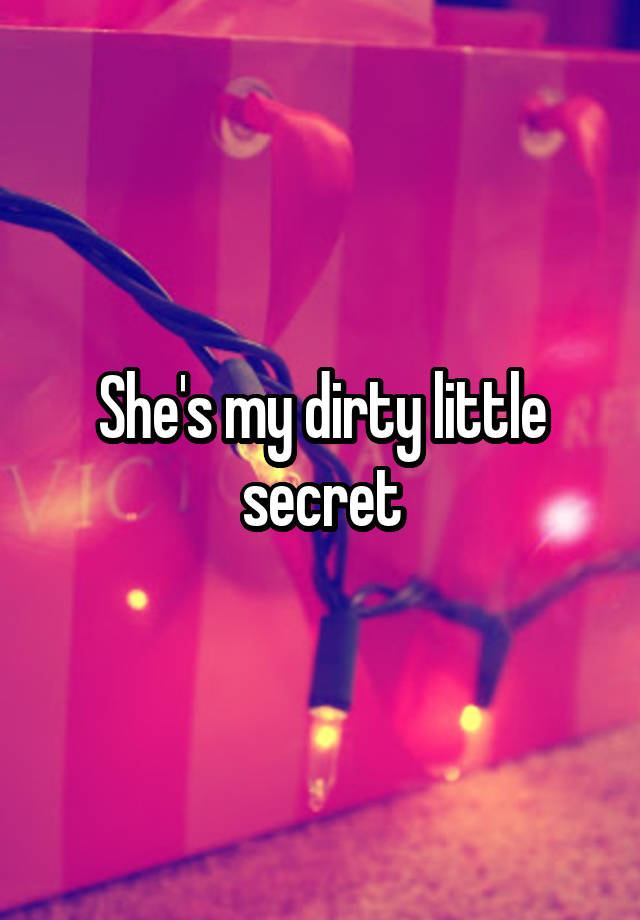 She's my dirty little secret