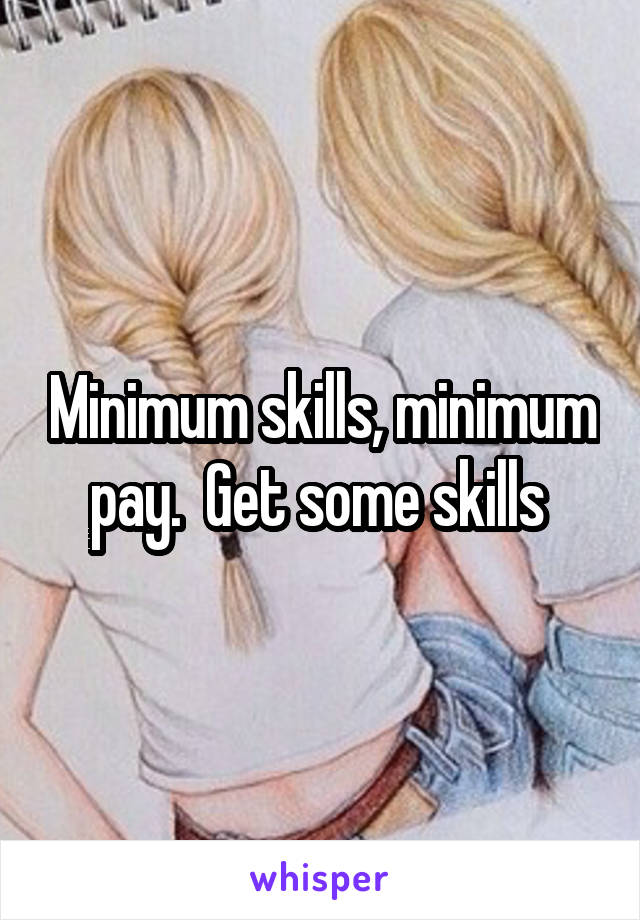 Minimum skills, minimum pay.  Get some skills 