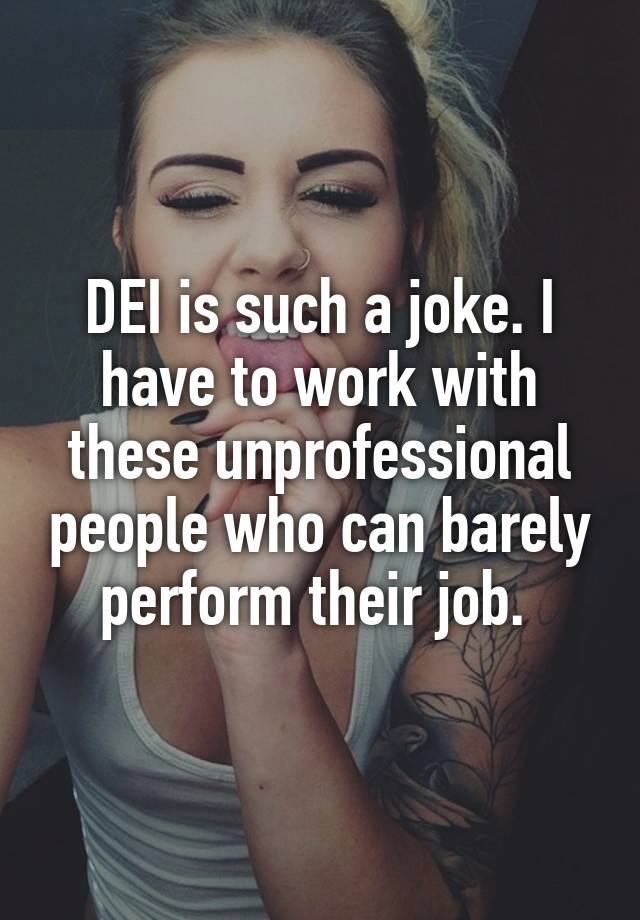 DEI is such a joke. I have to work with these unprofessional people who can barely perform their job. 