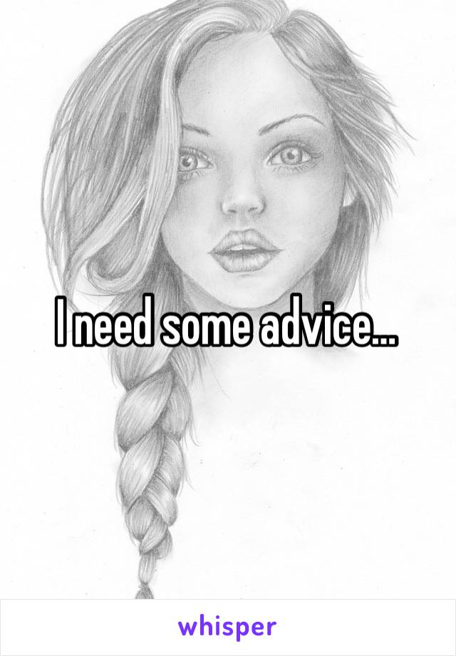 I need some advice…