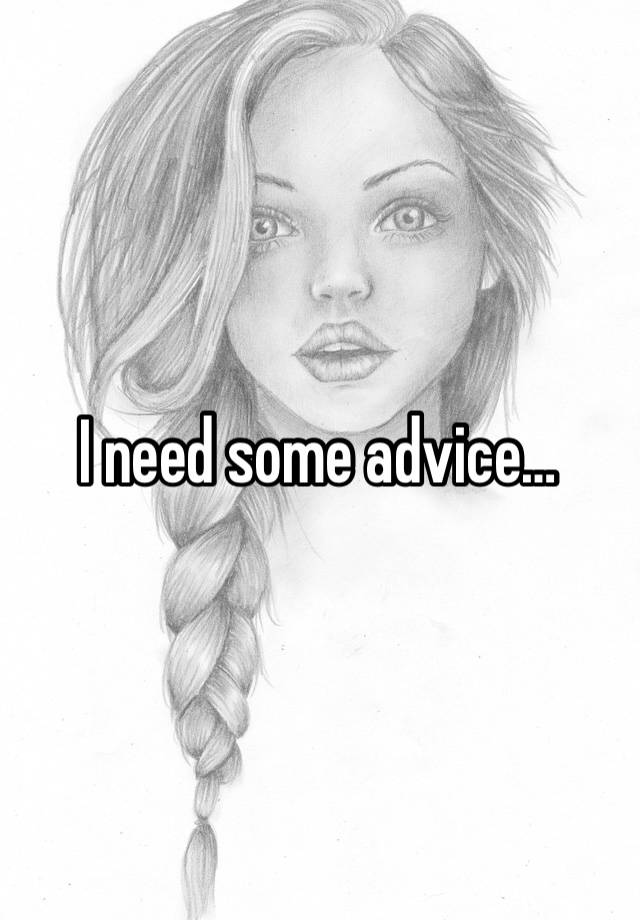 I need some advice…