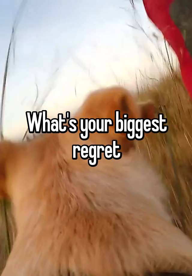 What's your biggest regret