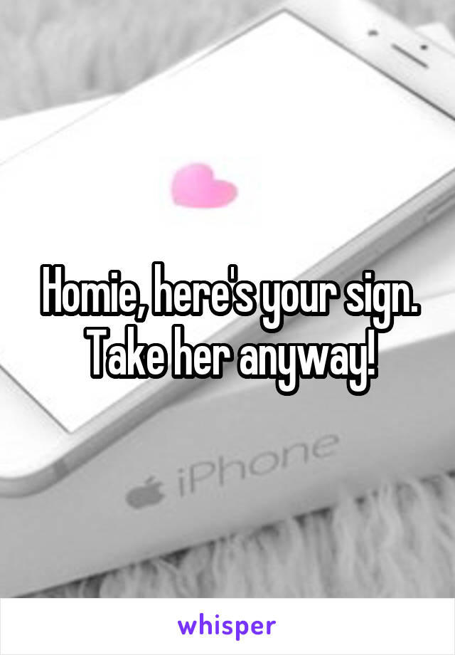 Homie, here's your sign. Take her anyway!