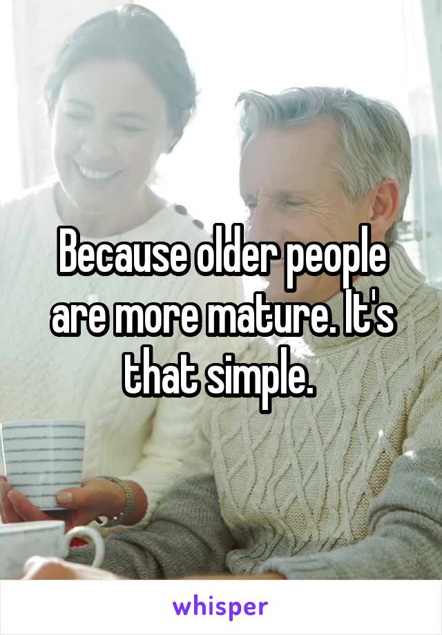 Because older people are more mature. It's that simple. 