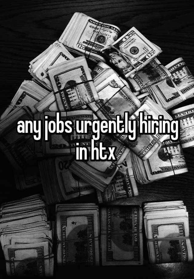 any jobs urgently hiring in htx 