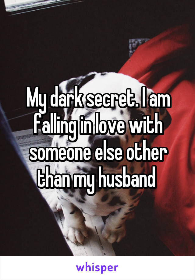 My dark secret. I am falling in love with someone else other than my husband 