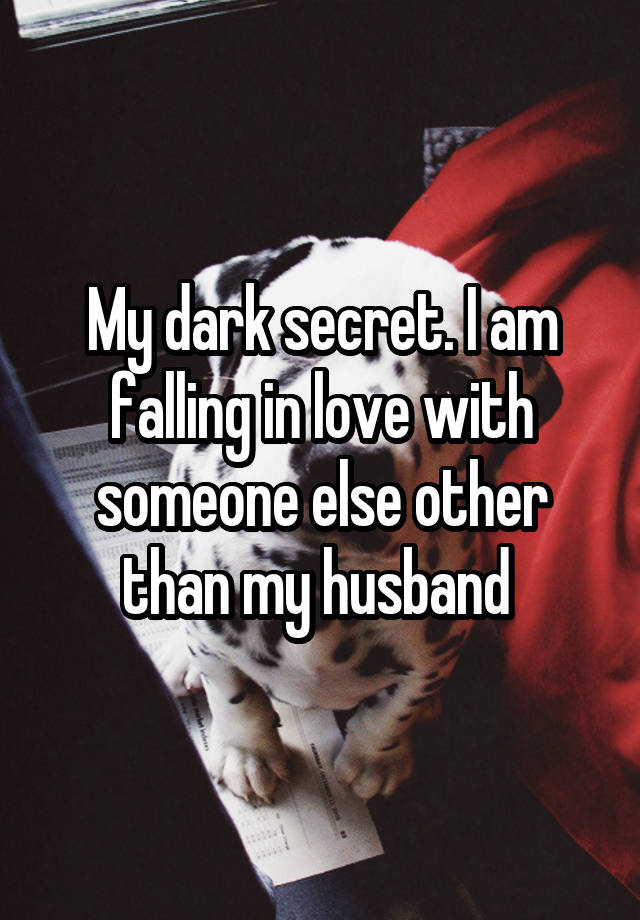 My dark secret. I am falling in love with someone else other than my husband 