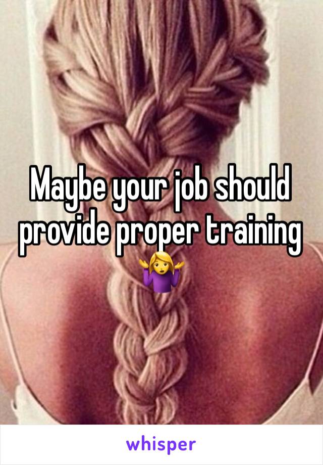 Maybe your job should provide proper training 🤷‍♀️