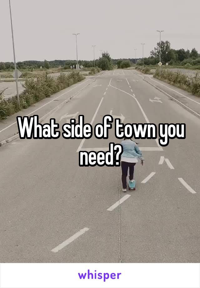 What side of town you need?