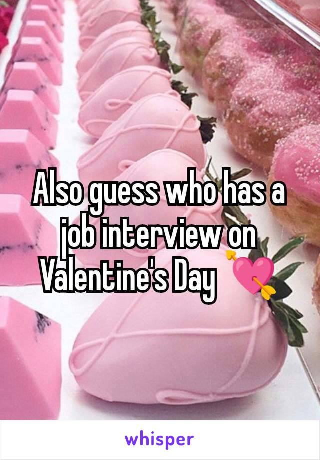 Also guess who has a job interview on Valentine's Day 💘