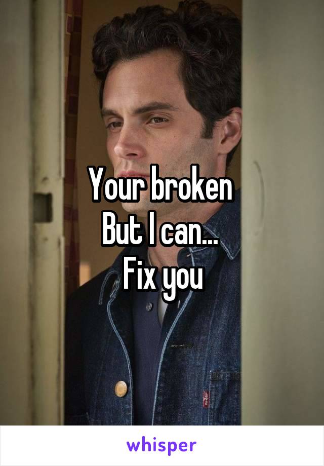 Your broken 
But I can... 
Fix you