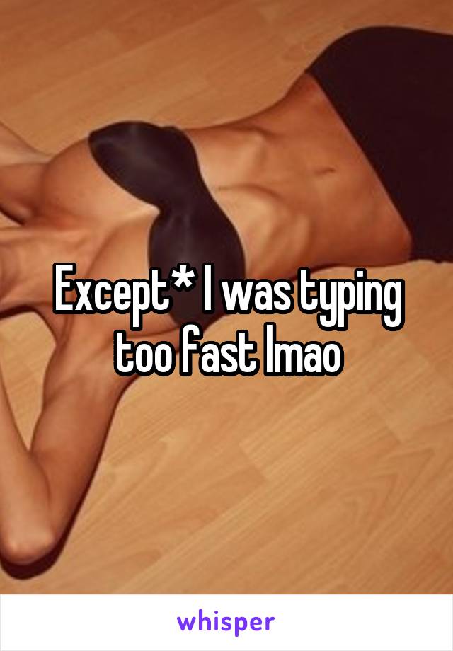 Except* I was typing too fast lmao