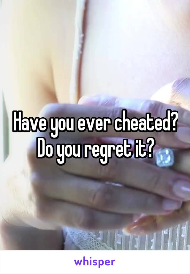 Have you ever cheated? Do you regret it?