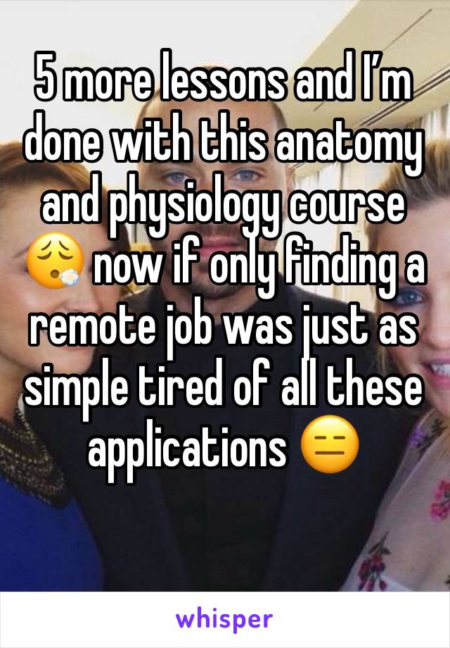 5 more lessons and I’m done with this anatomy and physiology course 😮‍💨 now if only finding a remote job was just as simple tired of all these applications 😑